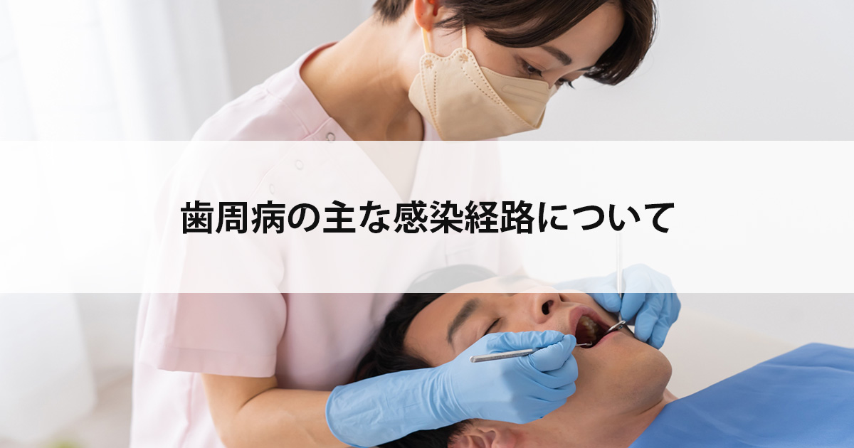 【新潟市中央区新潟駅の歯医者】歯周病の主な感染経路について