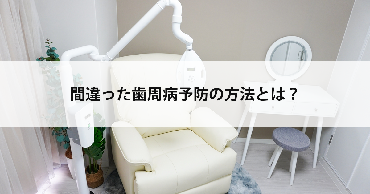 【新潟市中央区新潟駅の歯医者】間違った歯周病予防の方法とは?