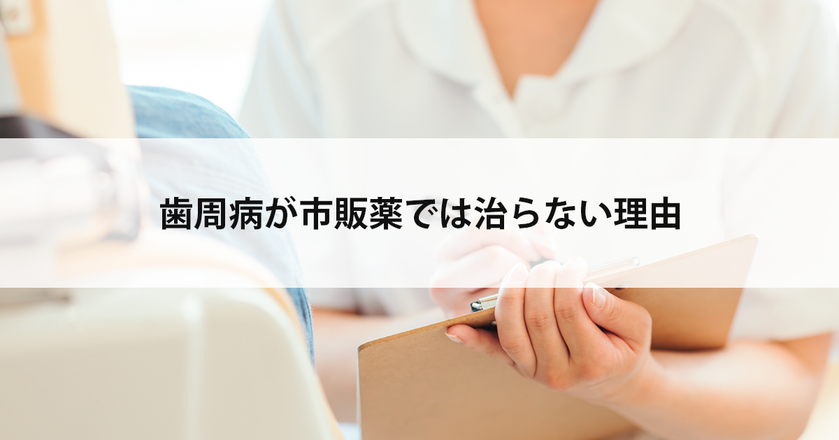 【新潟市中央区新潟駅の歯医者】歯周病が市販薬では治らない理由