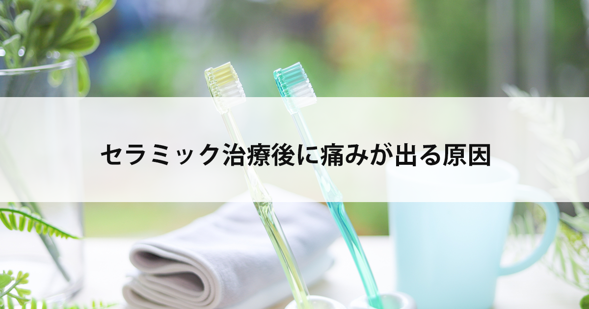 【新潟市中央区新潟駅の歯医者】セラミック治療後に痛みが出る原因