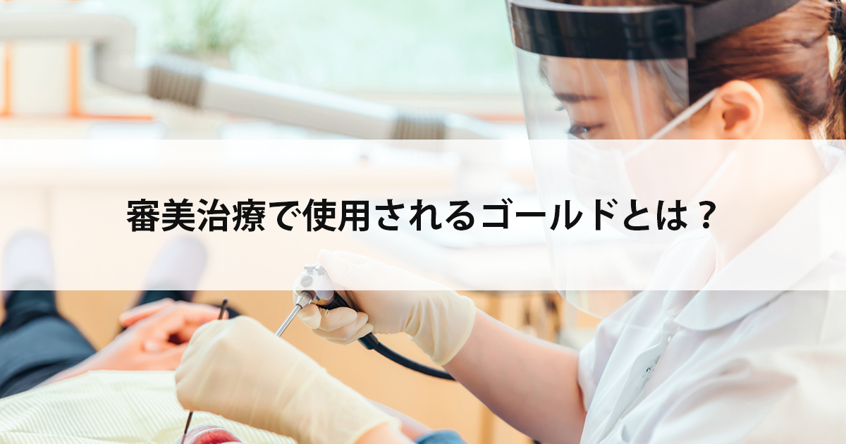 【新潟市中央区新潟駅の歯医者】審美治療で使用されるゴールドとは?