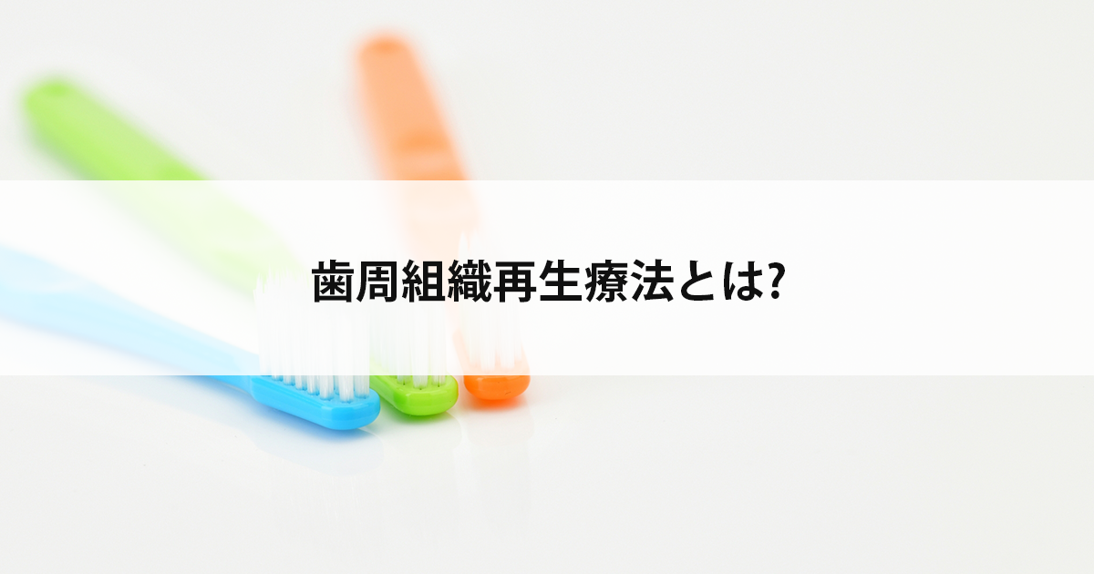 【新潟市中央区新潟駅の歯医者で歯周病治療】歯周組織再生療法とは?