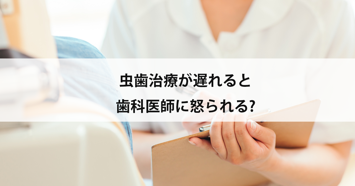 【新潟市中央区新潟駅の歯医者で虫歯治療】虫歯治療が遅れると歯科医師に怒られる?