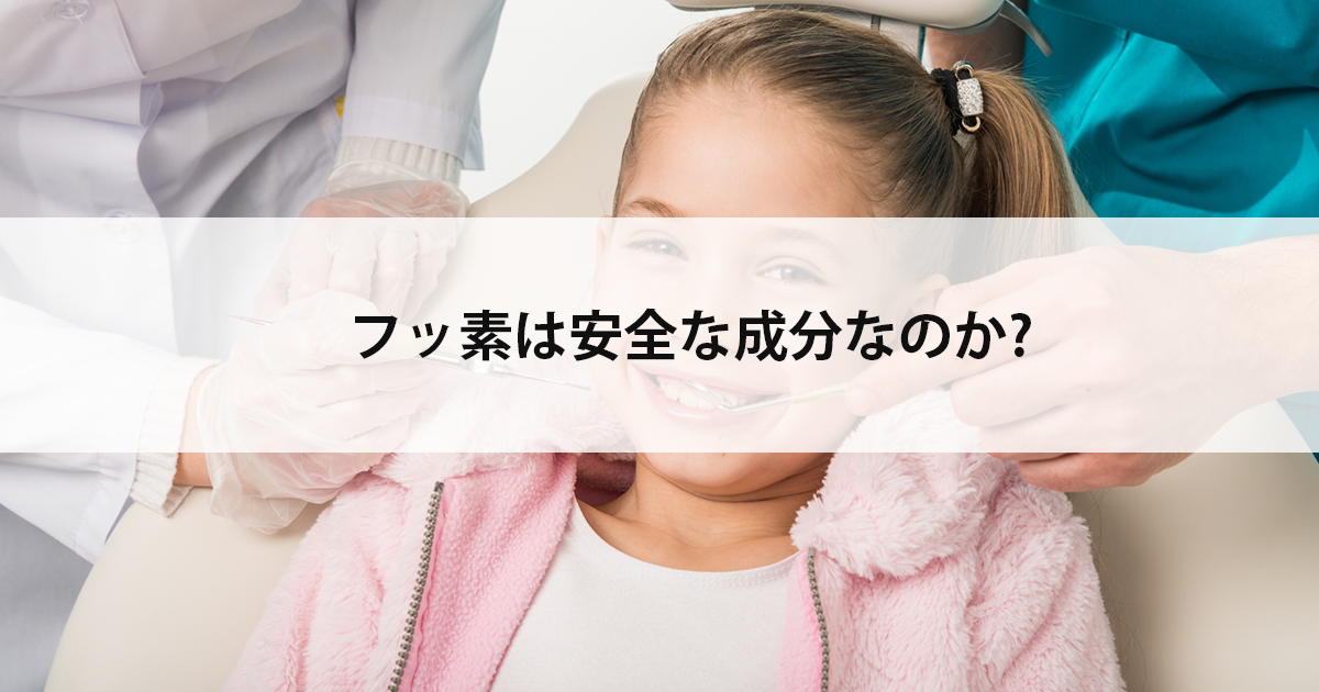 【新潟市中央区新潟駅の歯医者・小児歯科】フッ素は安全な成分なのか?