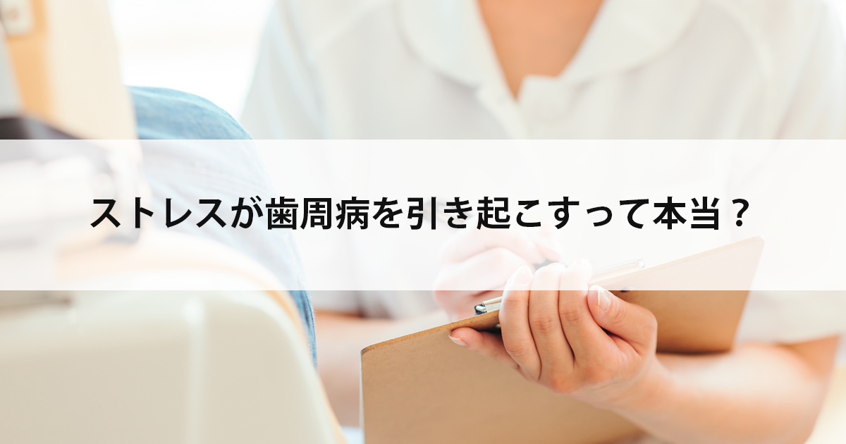 【新潟市中央区新潟駅の歯医者で歯周病治療】ストレスが歯周病を引き起こすって本当?