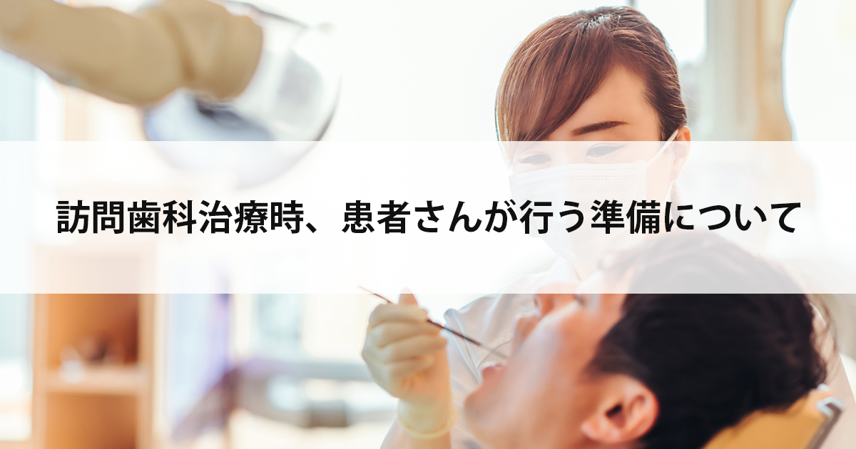 【新潟市中央区新潟駅の歯医者で訪問歯科治療】訪問歯科治療時、患者さんが行う準備について