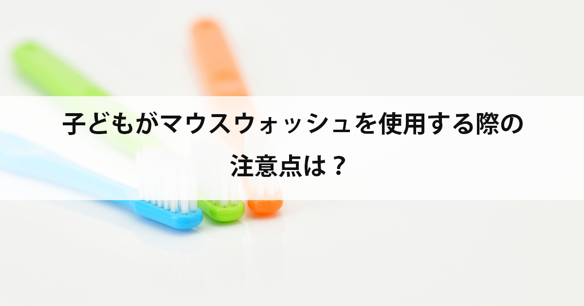 【新潟市中央区新潟駅の歯医者・小児歯科】子どもがマウスウォッシュを使用する際の注意点は?