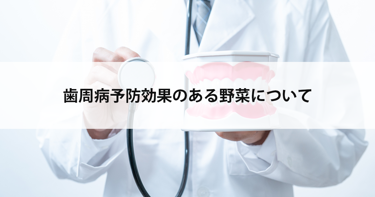 【新潟市中央区新潟駅の歯医者で歯周病治療】歯周病予防効果のある野菜について