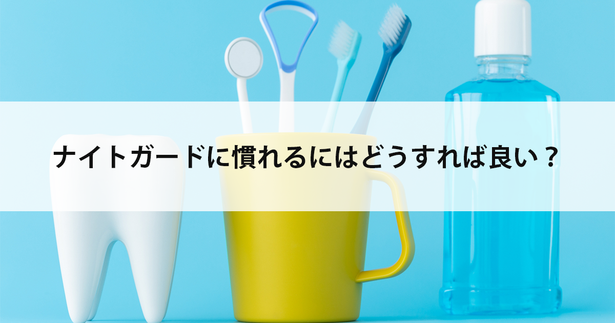 【新潟市中央区新潟駅の歯医者でマウスピース】ナイトガードに慣れるにはどうすれば良い?