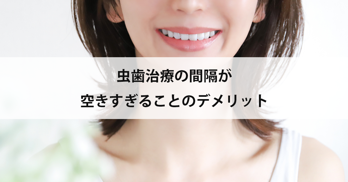 【新潟市中央区新潟駅の歯医者で虫歯治療】虫歯治療の間隔が空きすぎることのデメリット