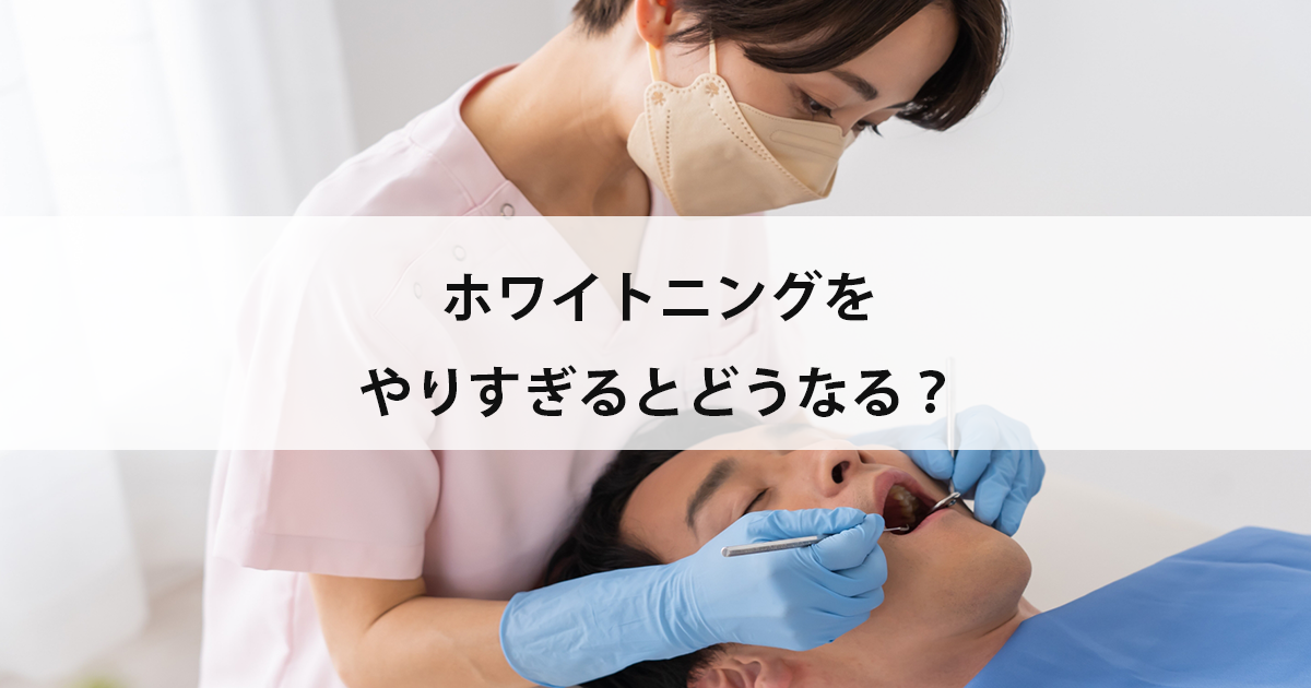 【新潟市中央区新潟駅の歯医者でホワイトニング】ホワイトニングをやりすぎるとどうなる?