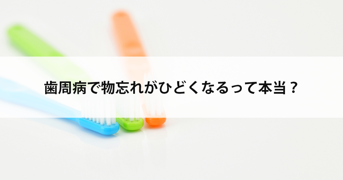 【新潟市中央区新潟駅の歯医者で歯周病治療】歯周病で物忘れがひどくなるって本当?