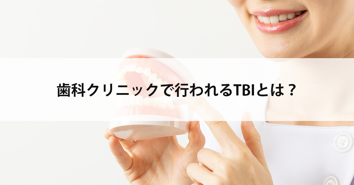 【新潟市中央区新潟駅の歯医者・予防歯科】歯科クリニックで行われるTBIとは?