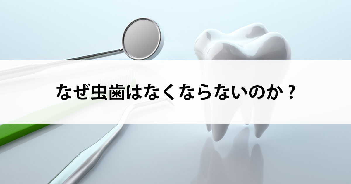 【新潟市中央区新潟駅の歯医者で虫歯治療】なぜ虫歯はなくならないのか?