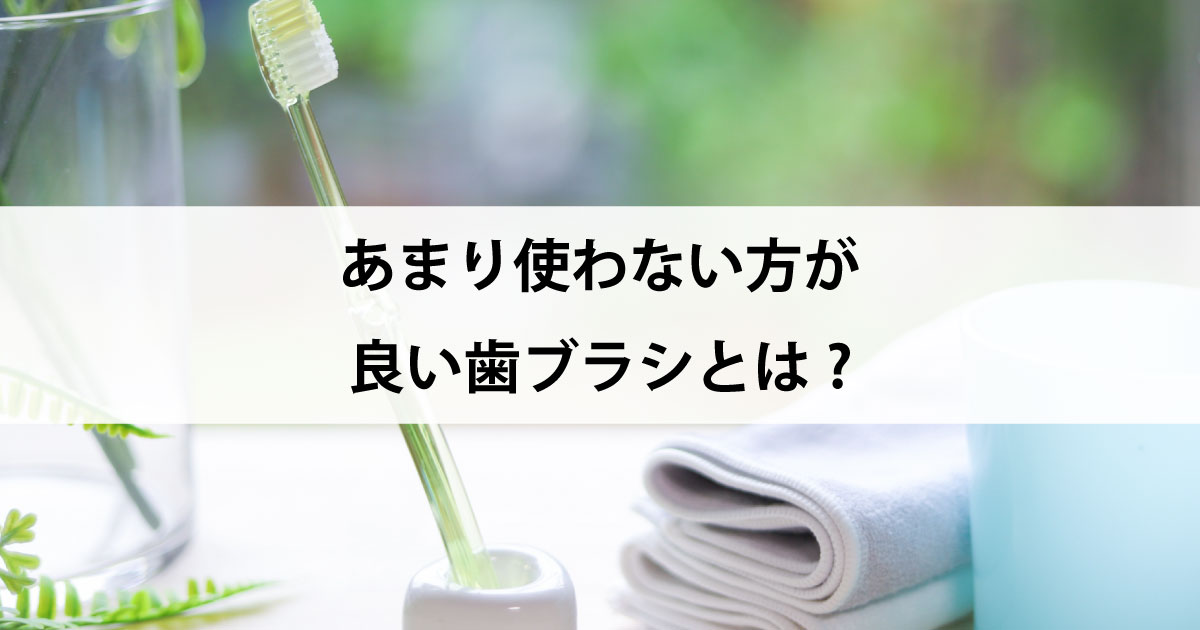 【新潟市中央区新潟駅の歯医者・予防歯科】あまり使わない方が良い歯ブラシとは?