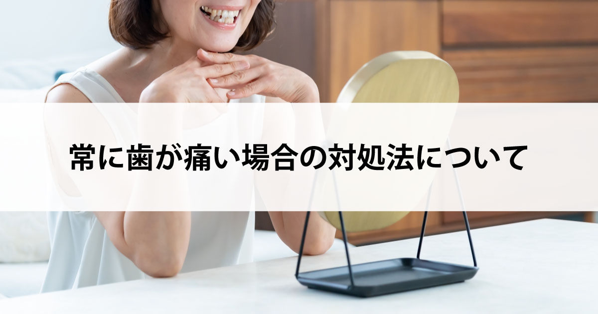 【新潟市中央区新潟駅の歯医者で虫歯治療】常に歯が痛い場合の対処法について